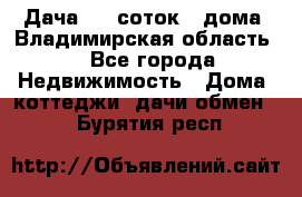 Дача 8,5 соток.2 дома. Владимирская область. - Все города Недвижимость » Дома, коттеджи, дачи обмен   . Бурятия респ.